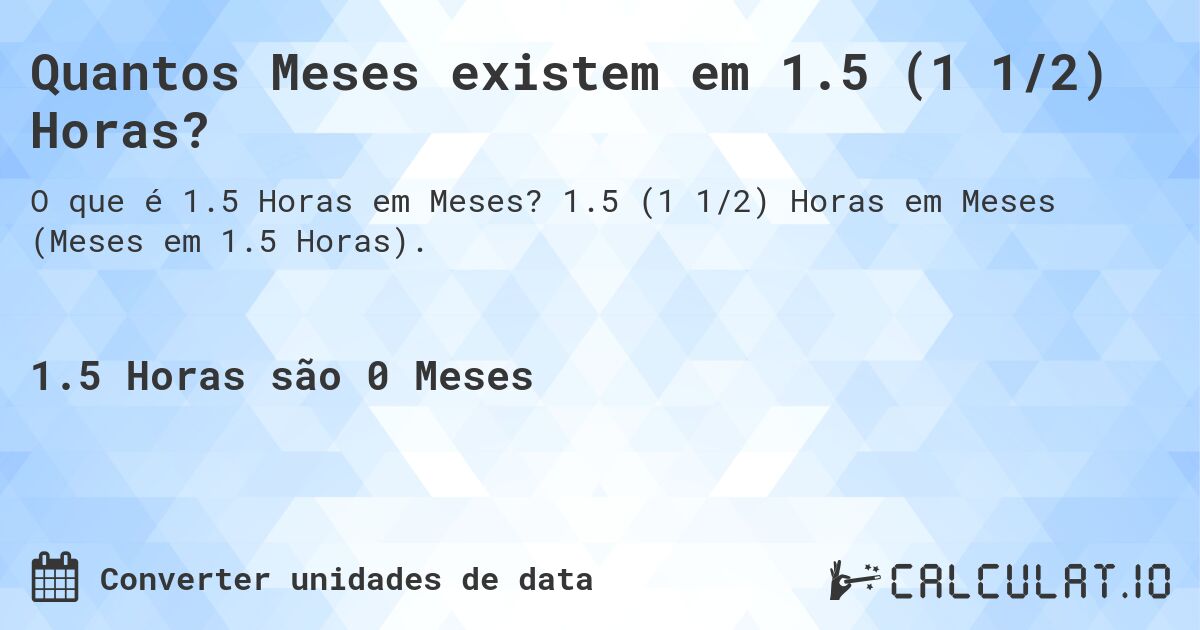 Quantos Meses existem em 1.5 (1 1/2) Horas?. 1.5 (1 1/2) Horas em Meses (Meses em 1.5 Horas).