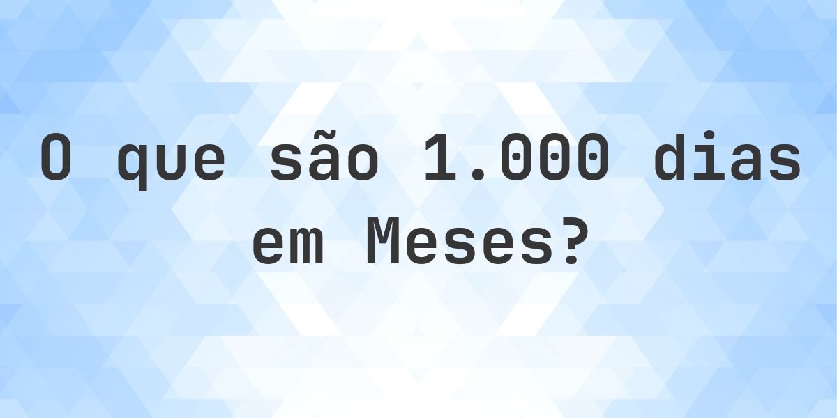 Quantos meses existem em 1000 dias? - Calculatio