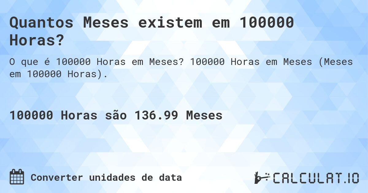 Quantos Meses existem em 100000 Horas?. 100000 Horas em Meses (Meses em 100000 Horas).