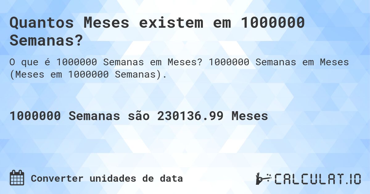 Quantos Meses existem em 1000000 Semanas?. 1000000 Semanas em Meses (Meses em 1000000 Semanas).