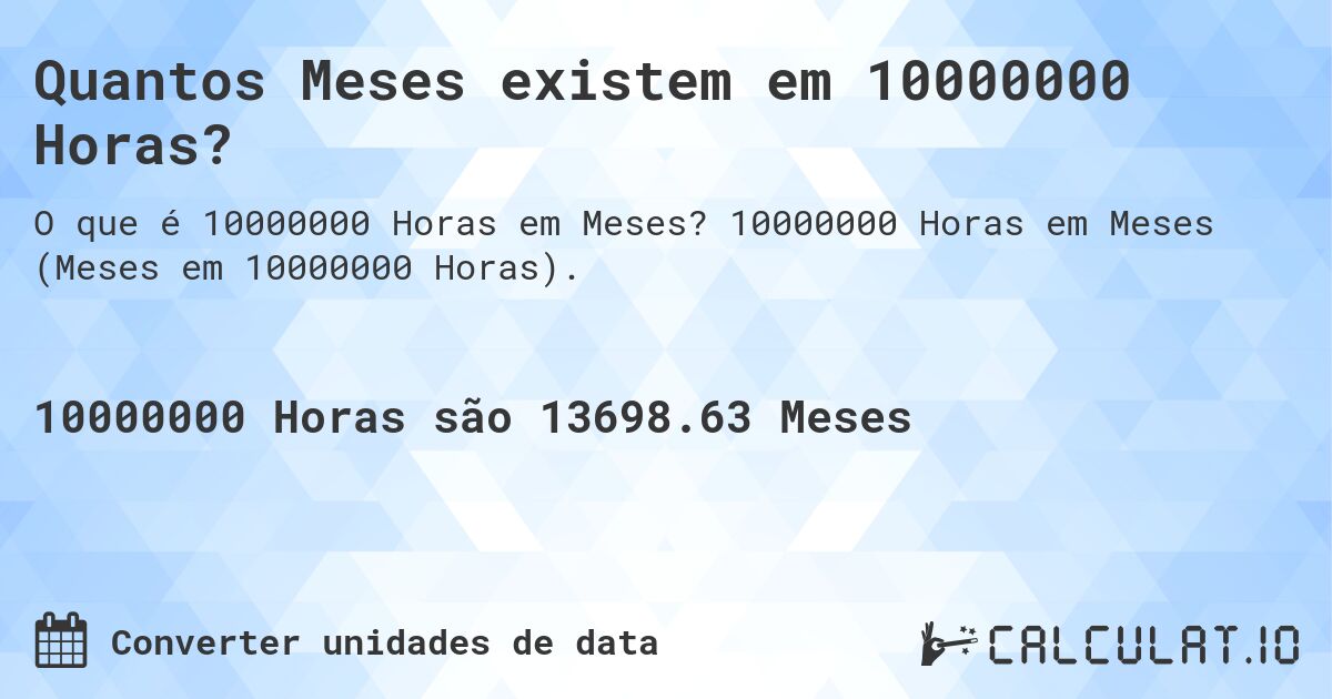 Quantos Meses existem em 10000000 Horas?. 10000000 Horas em Meses (Meses em 10000000 Horas).