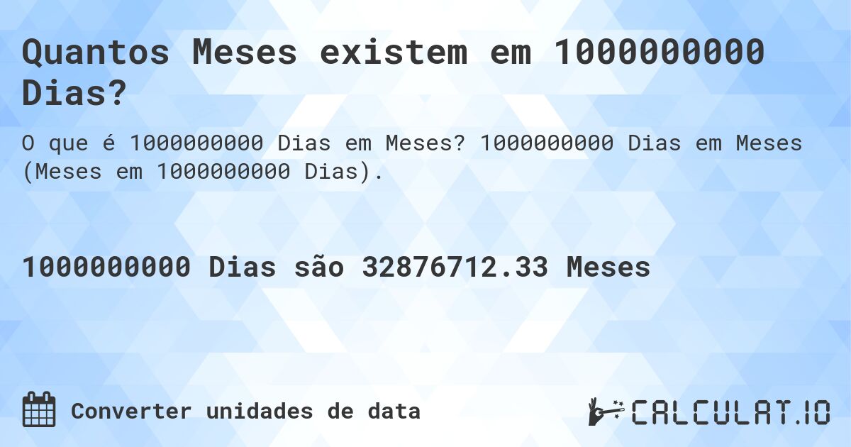 Quantos Meses existem em 1000000000 Dias?. 1000000000 Dias em Meses (Meses em 1000000000 Dias).