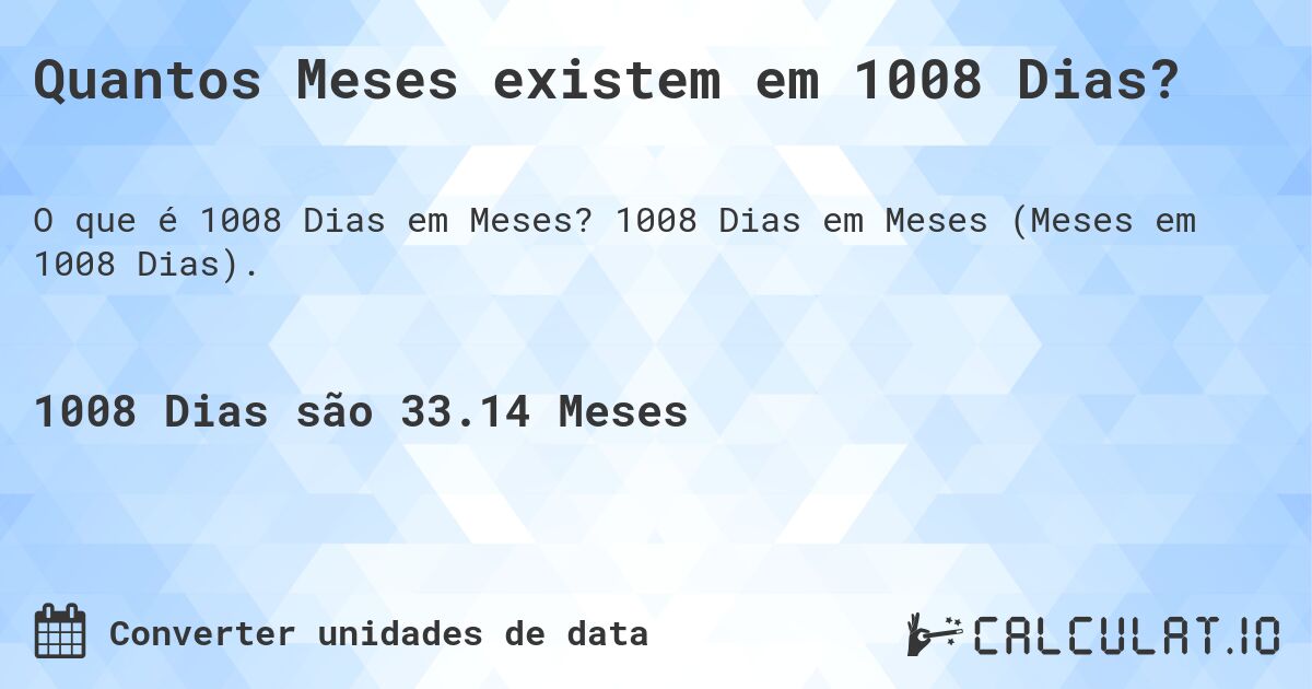 Quantos Meses existem em 1008 Dias?. 1008 Dias em Meses (Meses em 1008 Dias).