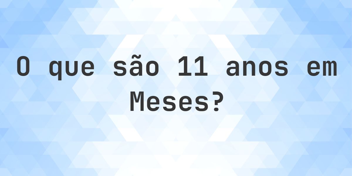 Quantos meses existem em 11 anos? - Calculatio
