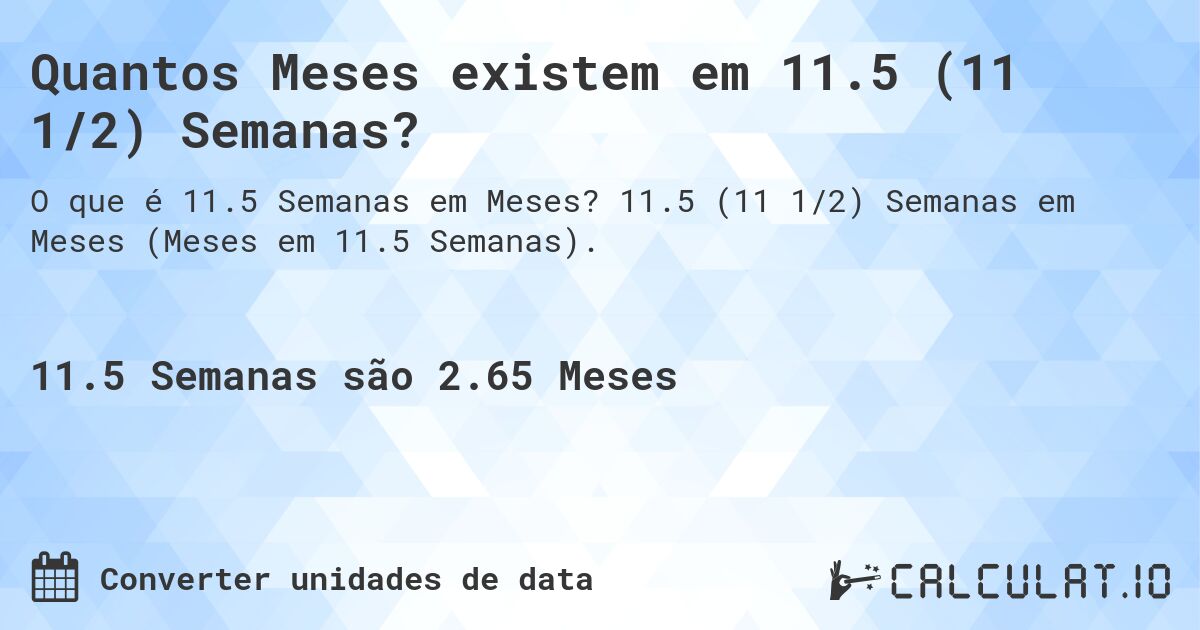 Quantos Meses existem em 11.5 (11 1/2) Semanas?. 11.5 (11 1/2) Semanas em Meses (Meses em 11.5 Semanas).