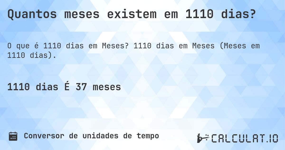 Quantos meses existem em 1110 dias?. 1110 dias em Meses (Meses em 1110 dias).