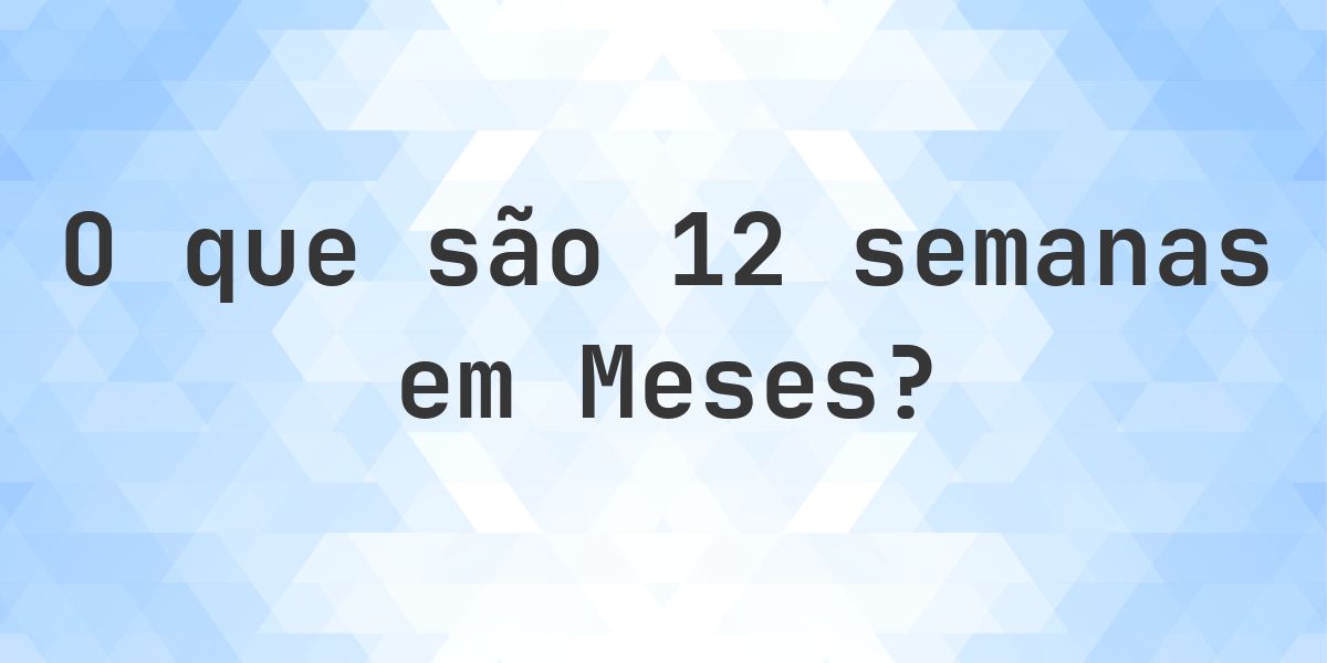Quantos meses existem em 12 semanas? - Calculatio