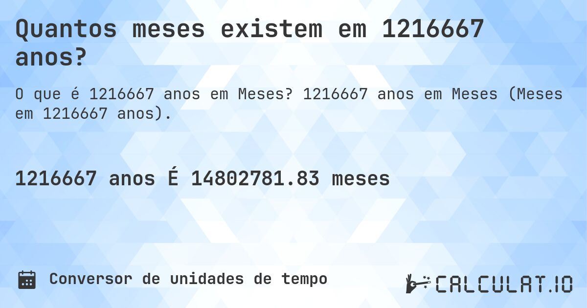 Quantos meses existem em 1216667 anos?. 1216667 anos em Meses (Meses em 1216667 anos).