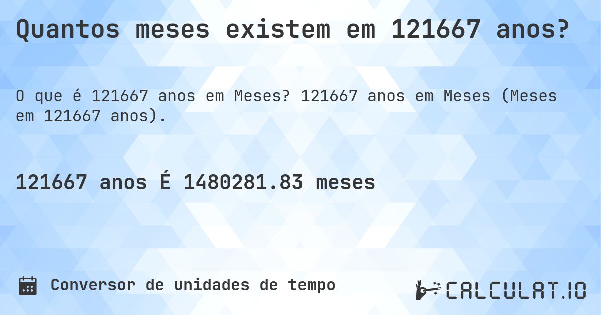 Quantos meses existem em 121667 anos?. 121667 anos em Meses (Meses em 121667 anos).