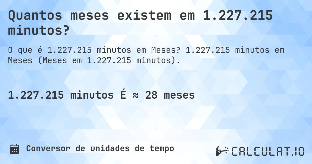 Quantos meses existem em 1.227.215 minutos?. 1.227.215 minutos em Meses (Meses em 1.227.215 minutos).