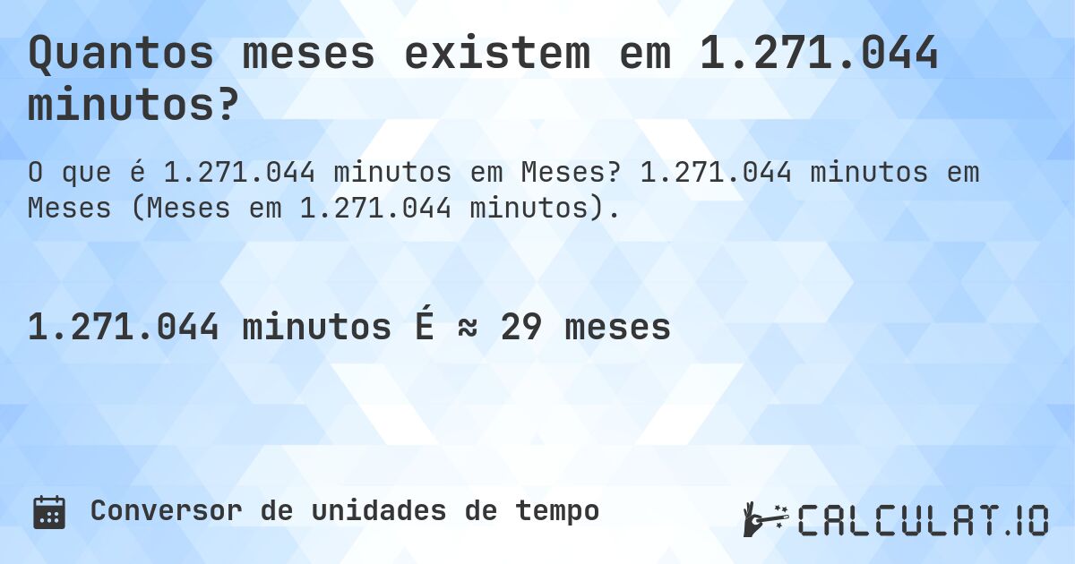 Quantos meses existem em 1.271.044 minutos?. 1.271.044 minutos em Meses (Meses em 1.271.044 minutos).