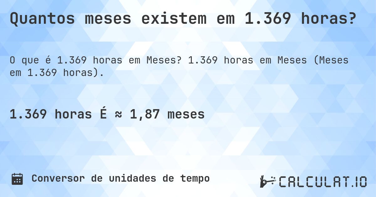 Quantos meses existem em 1.369 horas?. 1.369 horas em Meses (Meses em 1.369 horas).