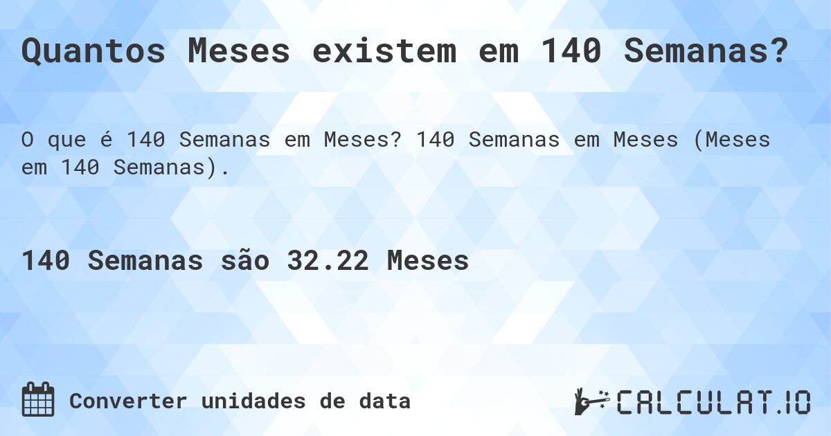 Quantos Meses existem em 140 Semanas?. 140 Semanas em Meses (Meses em 140 Semanas).