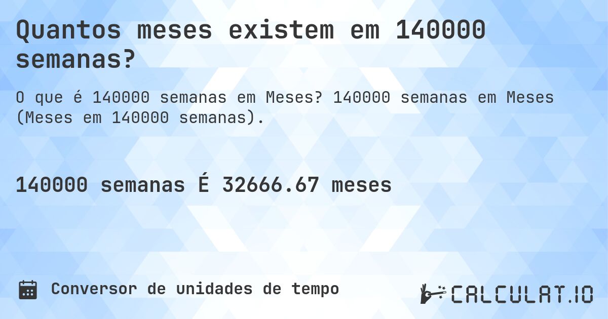 Quantos meses existem em 140000 semanas?. 140000 semanas em Meses (Meses em 140000 semanas).