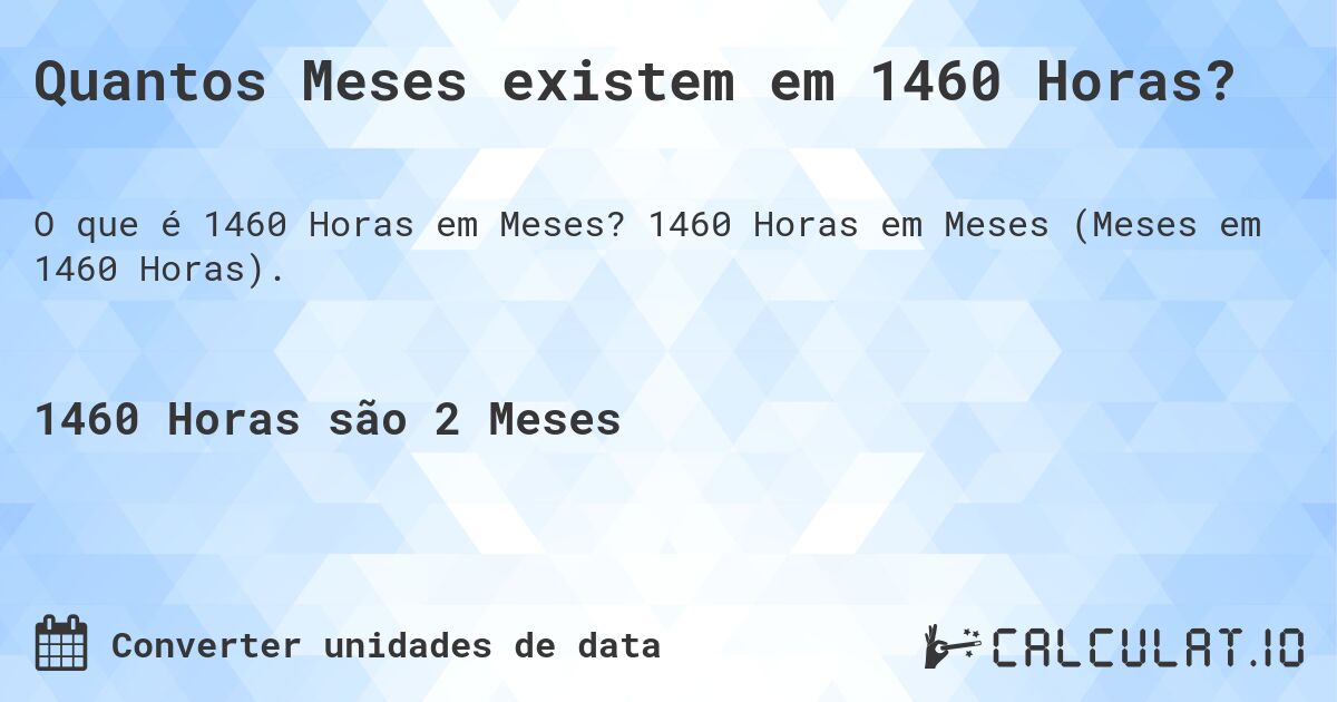 Quantos Meses existem em 1460 Horas?. 1460 Horas em Meses (Meses em 1460 Horas).