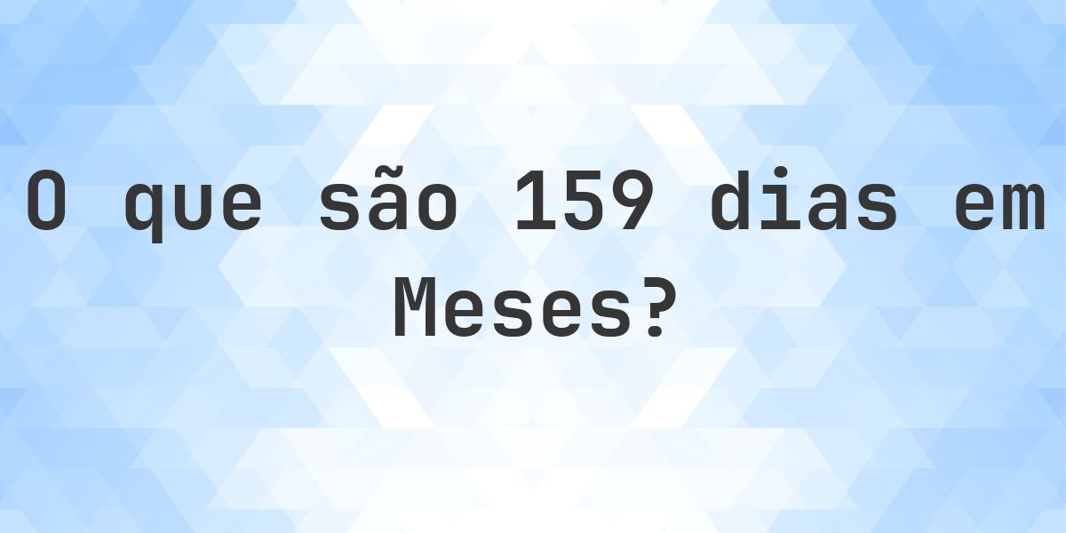 Quantos meses existem em 159 dias? - Calculatio