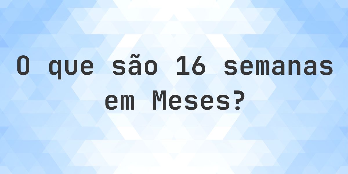 Quantos meses existem em 16 semanas? - Calculatio