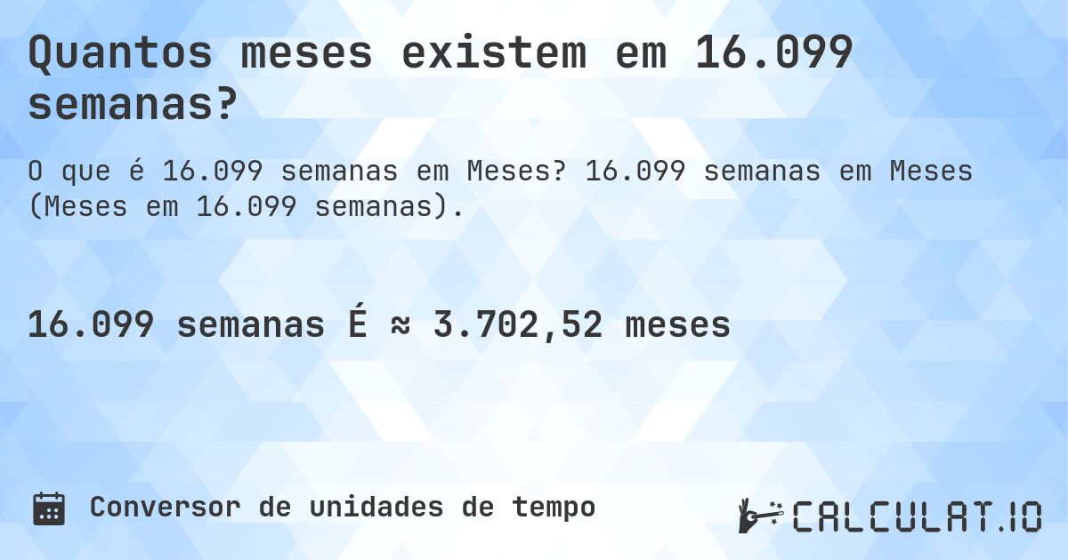 Quantos meses existem em 16.099 semanas?. 16.099 semanas em Meses (Meses em 16.099 semanas).