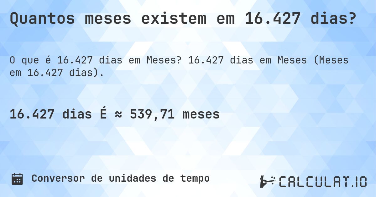 Quantos meses existem em 16.427 dias?. 16.427 dias em Meses (Meses em 16.427 dias).