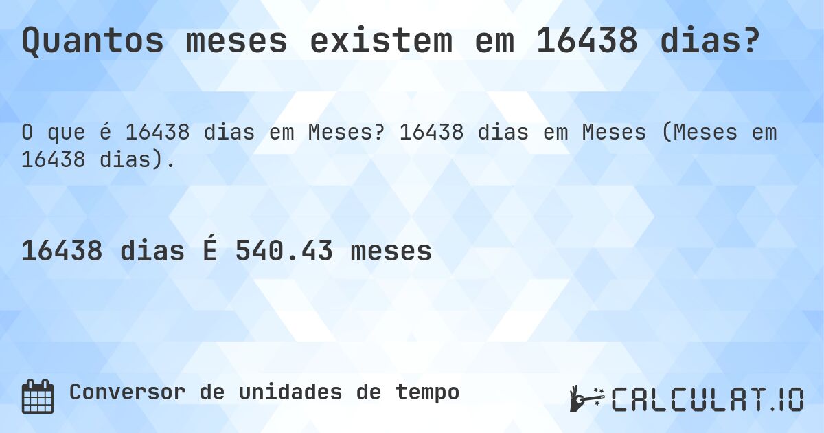 Quantos meses existem em 16438 dias?. 16438 dias em Meses (Meses em 16438 dias).