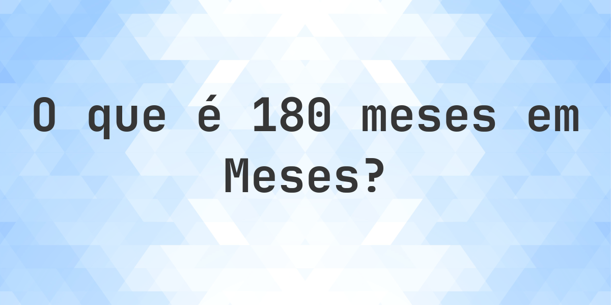 Quantos Meses existem em 180 meses? - Calculatio
