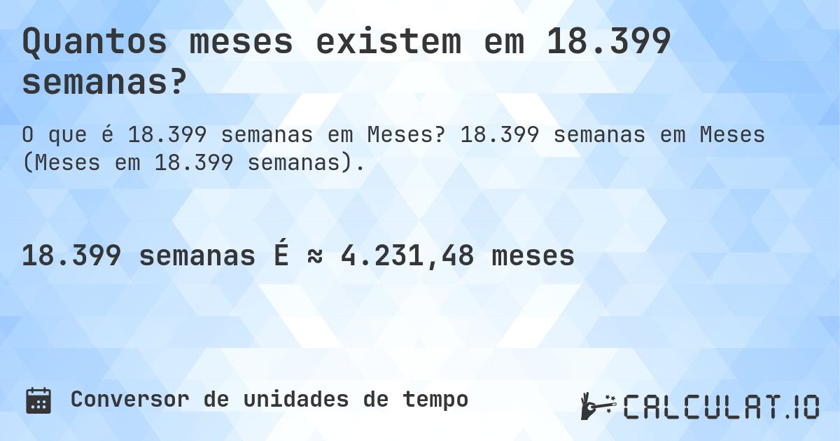 Quantos meses existem em 18.399 semanas?. 18.399 semanas em Meses (Meses em 18.399 semanas).