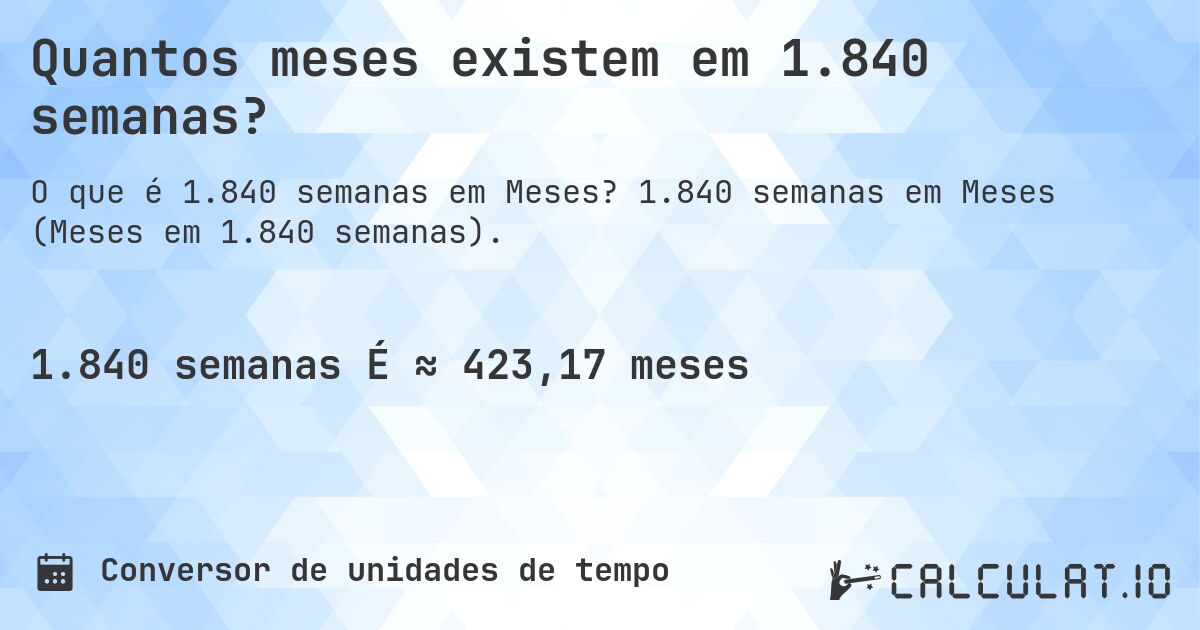 Quantos meses existem em 1.840 semanas?. 1.840 semanas em Meses (Meses em 1.840 semanas).