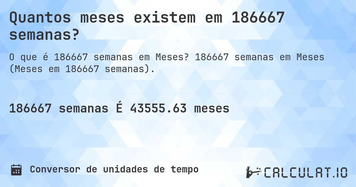 Quantos meses existem em 186667 semanas?. 186667 semanas em Meses (Meses em 186667 semanas).