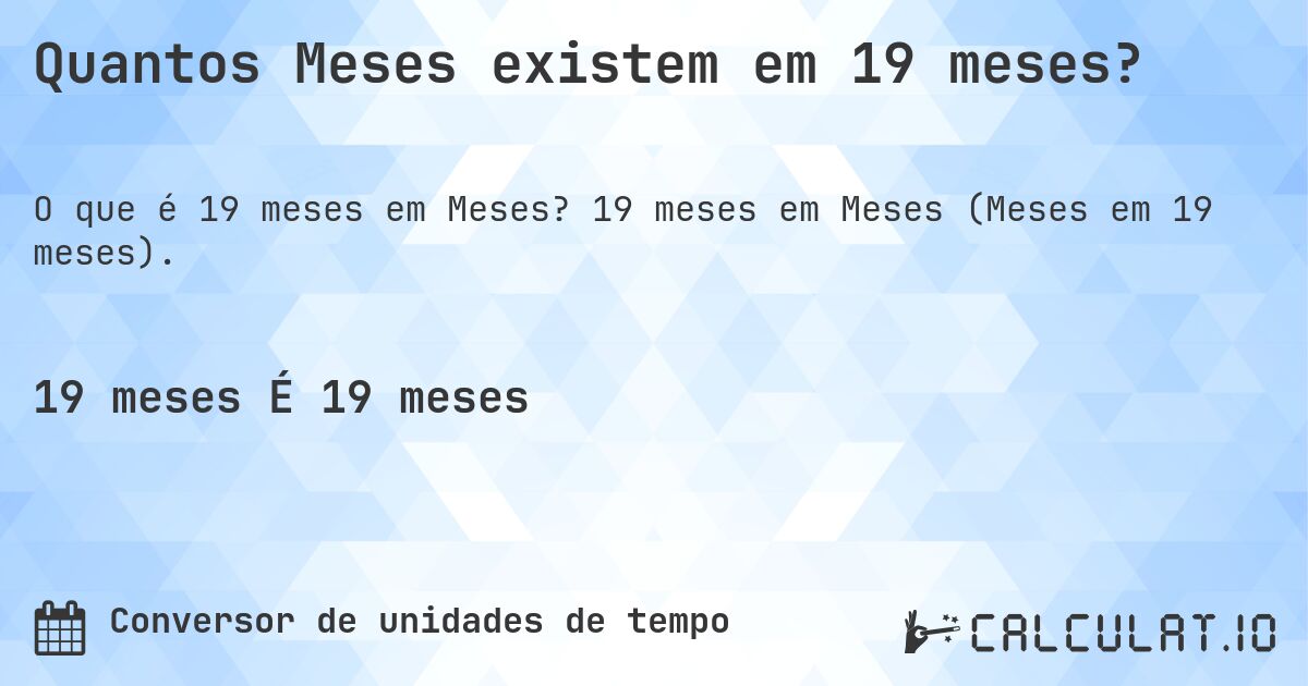 Quantos Meses existem em 19 meses?. 19 meses em Meses (Meses em 19 meses).