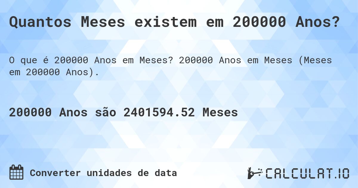 Quantos Meses existem em 200000 Anos?. 200000 Anos em Meses (Meses em 200000 Anos).