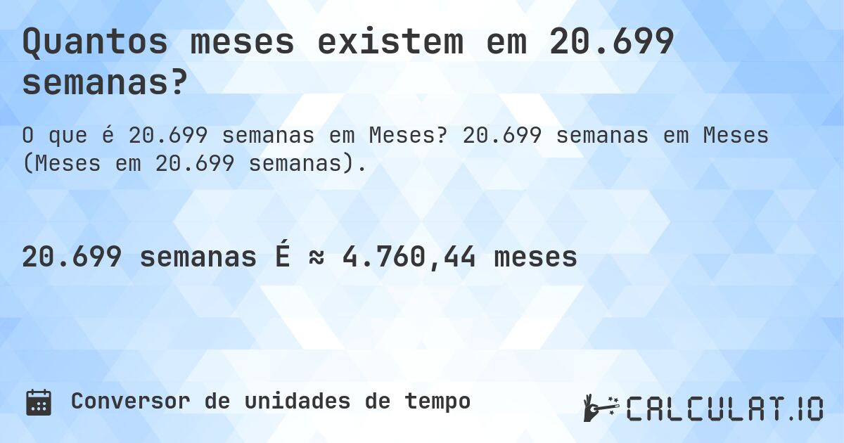 Quantos meses existem em 20.699 semanas?. 20.699 semanas em Meses (Meses em 20.699 semanas).