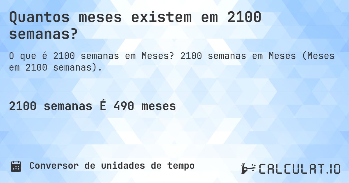 Quantos meses existem em 2100 semanas?. 2100 semanas em Meses (Meses em 2100 semanas).