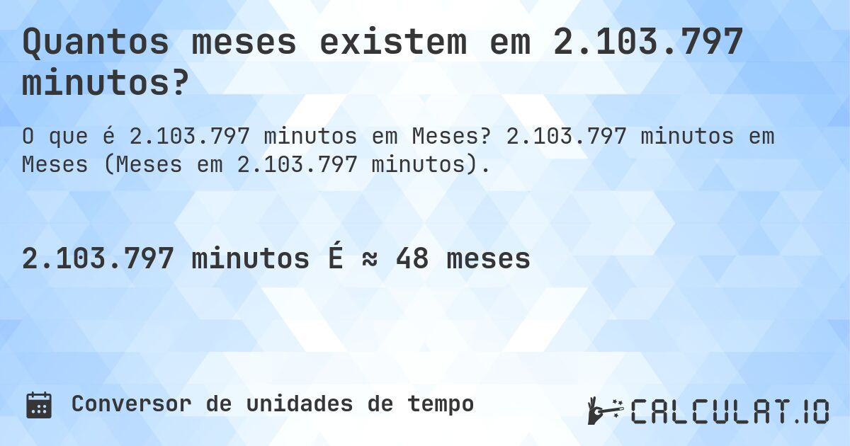 Quantos meses existem em 2.103.797 minutos?. 2.103.797 minutos em Meses (Meses em 2.103.797 minutos).
