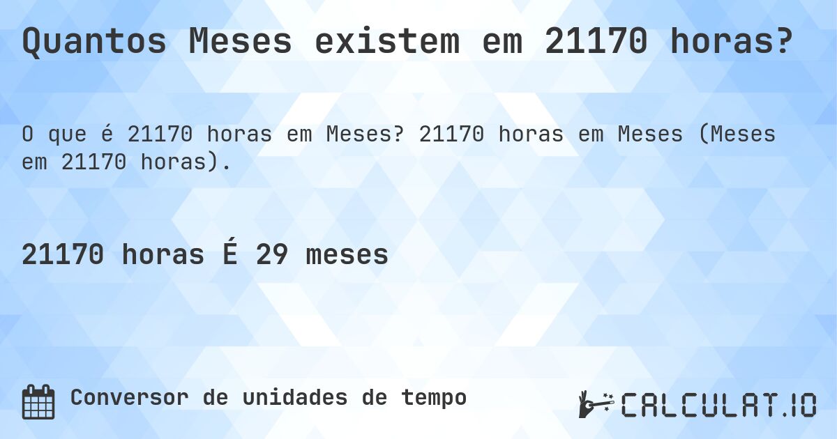 Quantos Meses existem em 21170 horas?. 21170 horas em Meses (Meses em 21170 horas).