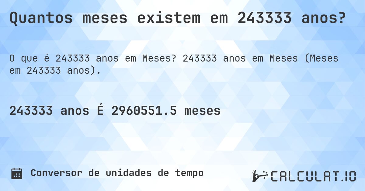 Quantos meses existem em 243333 anos?. 243333 anos em Meses (Meses em 243333 anos).