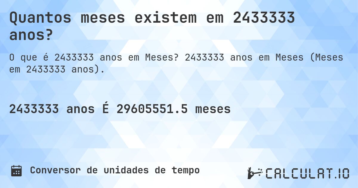 Quantos meses existem em 2433333 anos?. 2433333 anos em Meses (Meses em 2433333 anos).