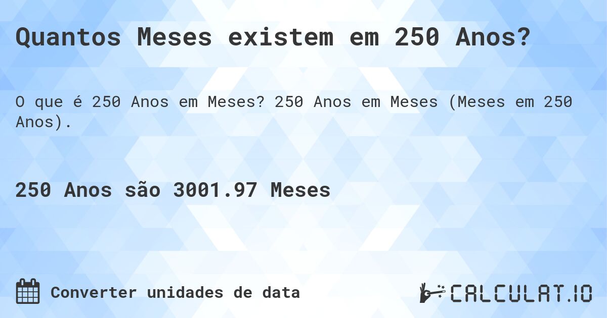 Quantos Meses existem em 250 Anos?. 250 Anos em Meses (Meses em 250 Anos).