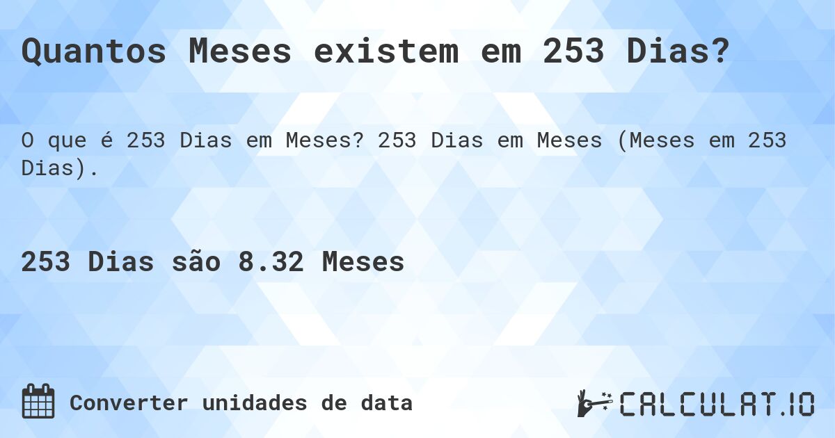 Quantos Meses existem em 253 Dias?. 253 Dias em Meses (Meses em 253 Dias).