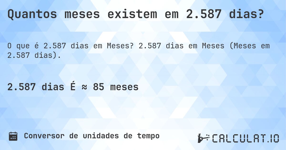 Quantos meses existem em 2.587 dias?. 2.587 dias em Meses (Meses em 2.587 dias).