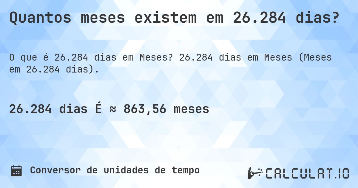 Quantos meses existem em 26.284 dias?. 26.284 dias em Meses (Meses em 26.284 dias).