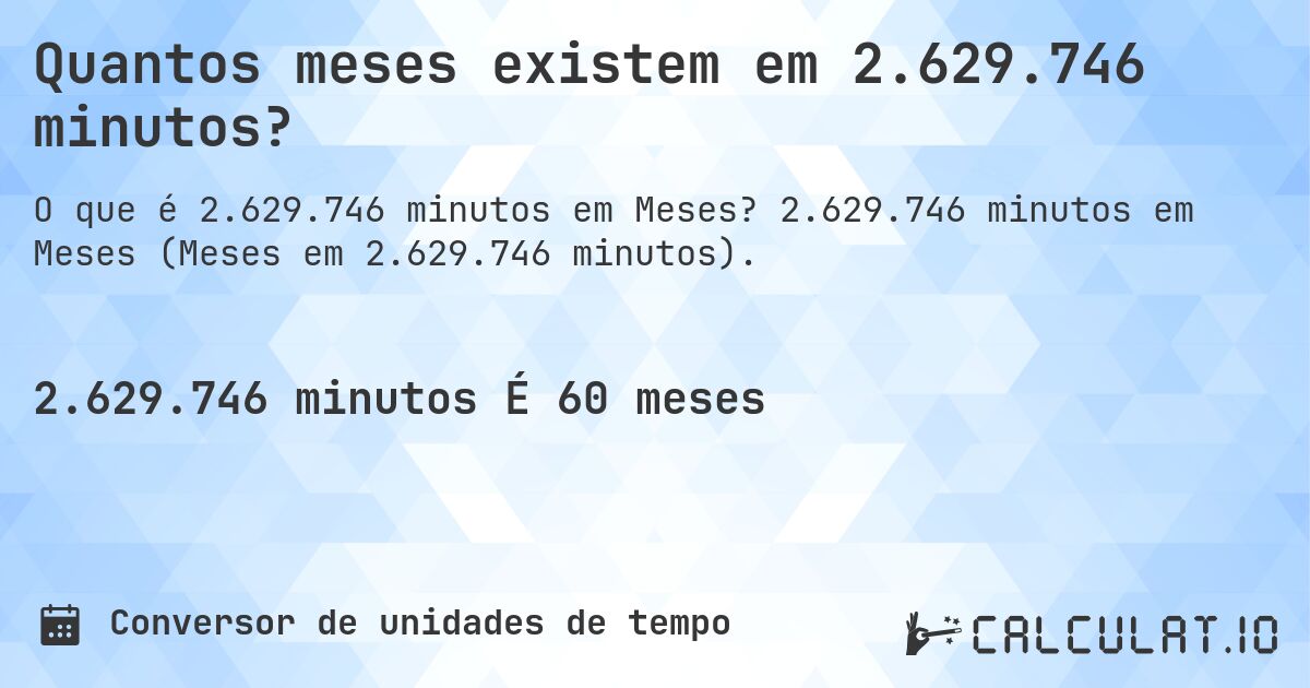 Quantos meses existem em 2.629.746 minutos?. 2.629.746 minutos em Meses (Meses em 2.629.746 minutos).