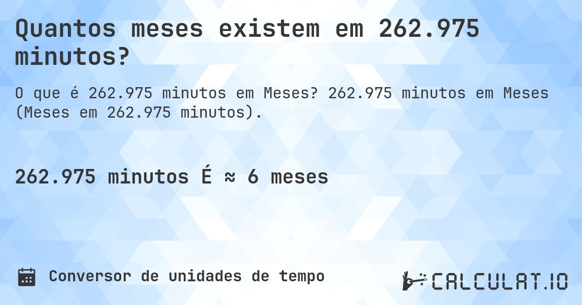 Quantos meses existem em 262.975 minutos?. 262.975 minutos em Meses (Meses em 262.975 minutos).