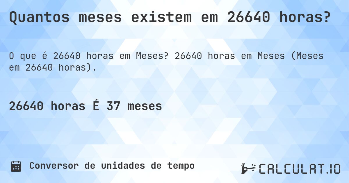 Quantos meses existem em 26640 horas?. 26640 horas em Meses (Meses em 26640 horas).