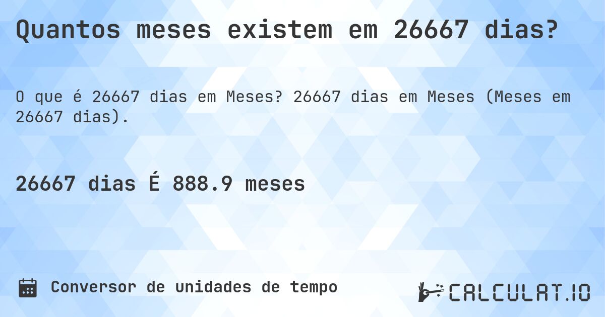 Quantos meses existem em 26667 dias?. 26667 dias em Meses (Meses em 26667 dias).