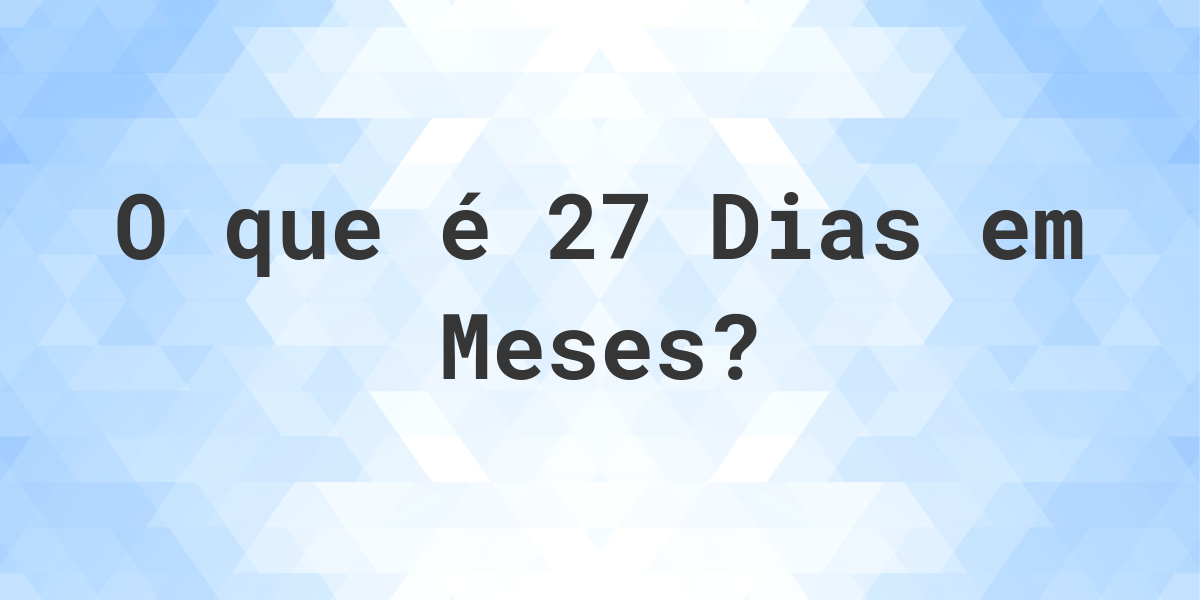 Quantos Meses existem em 27 Dias? Calculatio