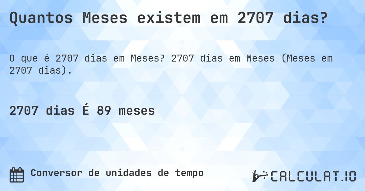 Quantos Meses existem em 2707 dias?. 2707 dias em Meses (Meses em 2707 dias).