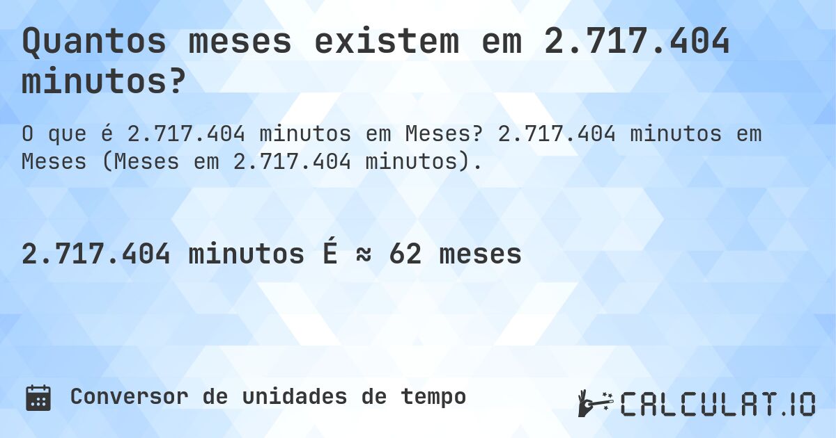 Quantos meses existem em 2.717.404 minutos?. 2.717.404 minutos em Meses (Meses em 2.717.404 minutos).