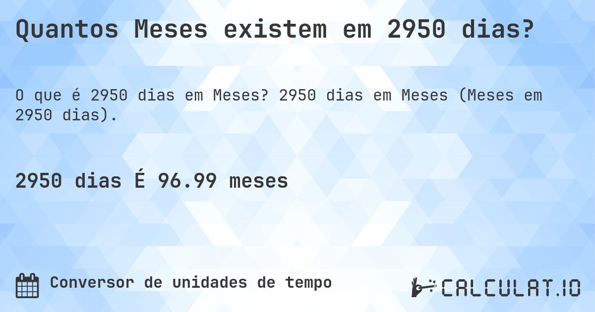 Quantos Meses existem em 2950 dias?. 2950 dias em Meses (Meses em 2950 dias).