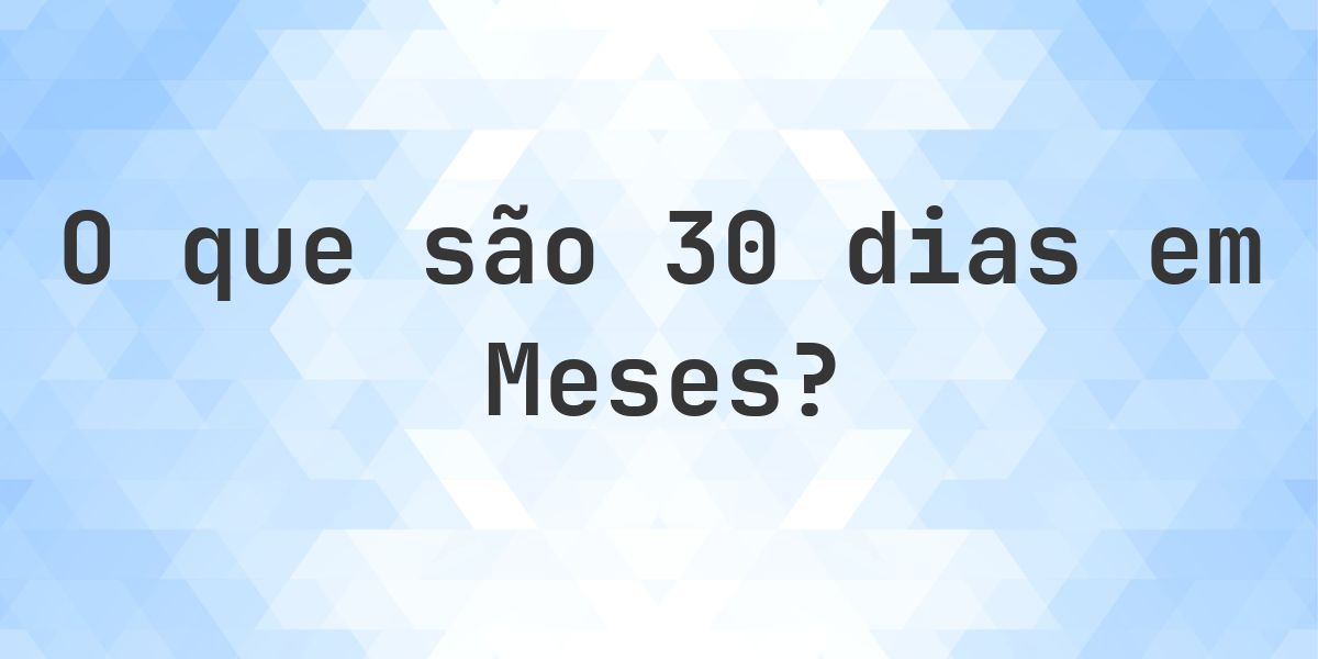 Quantos meses existem em 30 dias? - Calculatio