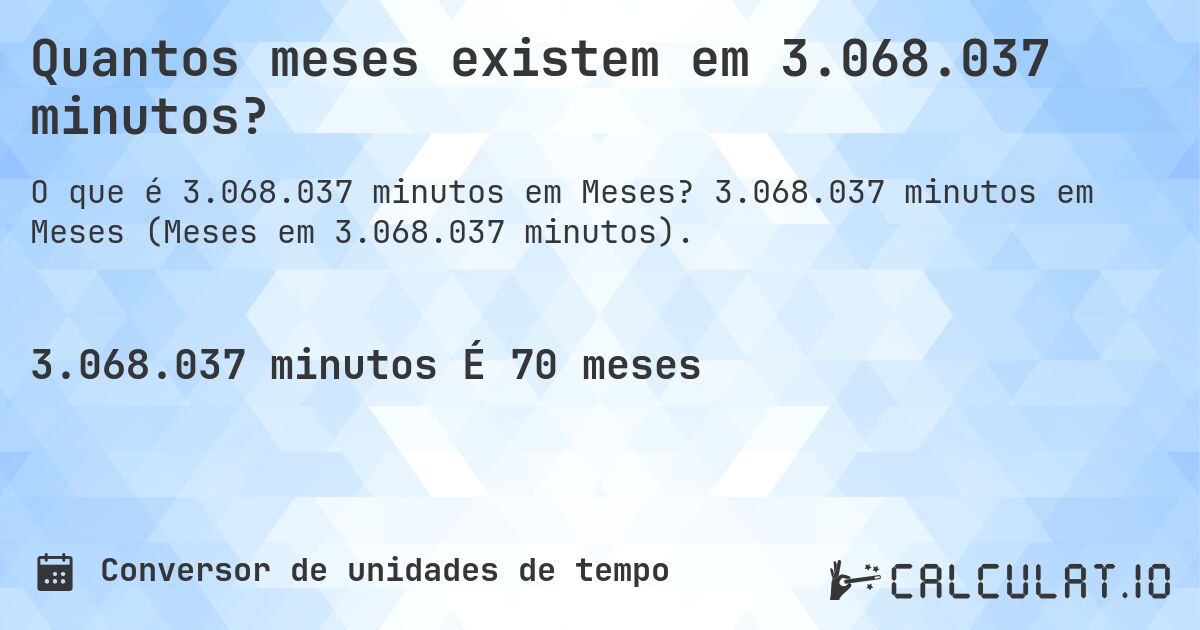 Quantos meses existem em 3.068.037 minutos?. 3.068.037 minutos em Meses (Meses em 3.068.037 minutos).